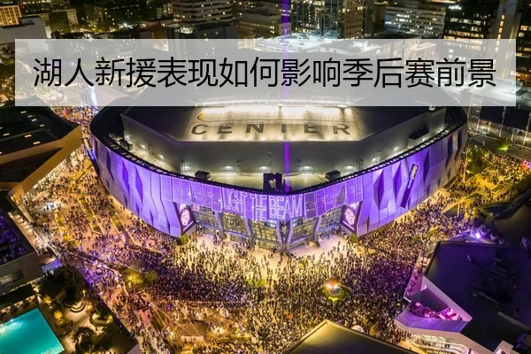 湖人新援表现如何影响季后赛前景